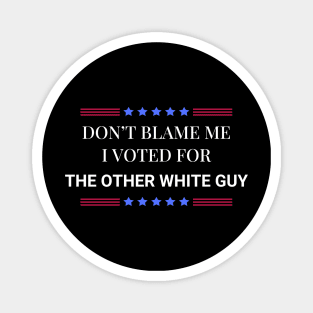 Don't Blame Me I Voted For The Other White Guy Magnet